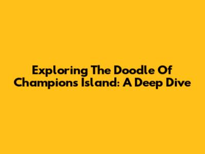 Exploring The Doodle Of Champions Island: A Deep Dive