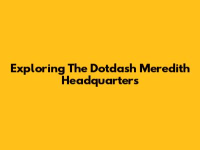 Exploring The Dotdash Meredith Headquarters