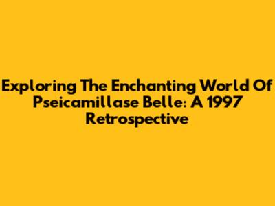 Exploring The Enchanting World Of Pseicamillase Belle: A 1997 Retrospective