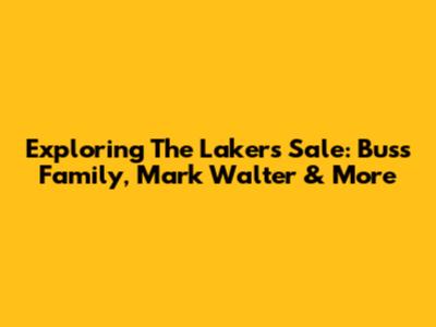 Exploring The Lakers' Sale: Buss Family, Mark Walter & More