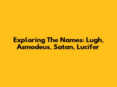 Exploring The Names: Lugh, Asmodeus, Satan, Lucifer