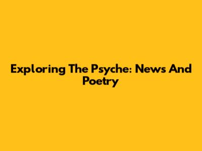 Exploring The Psyche: News And Poetry