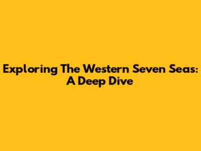 Exploring The Western Seven Seas: A Deep Dive