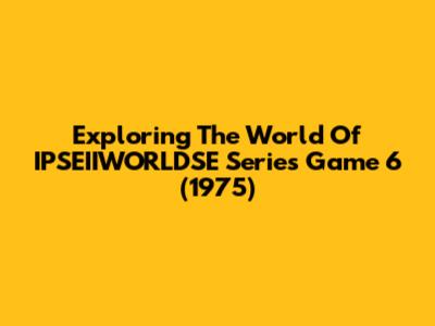 Exploring The World Of IPSEIIWORLDSE Series Game 6 (1975)