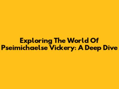 Exploring The World Of Pseimichaelse Vickery: A Deep Dive