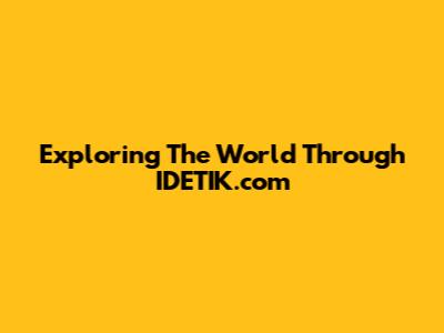 Exploring The World Through IDETIK.com
