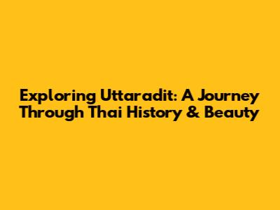 Exploring Uttaradit: A Journey Through Thai History & Beauty