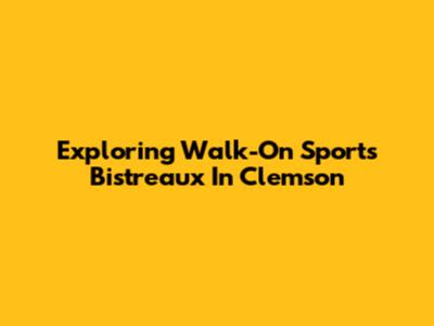 Exploring Walk-On Sports Bistreaux In Clemson