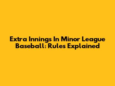 Extra Innings In Minor League Baseball: Rules Explained