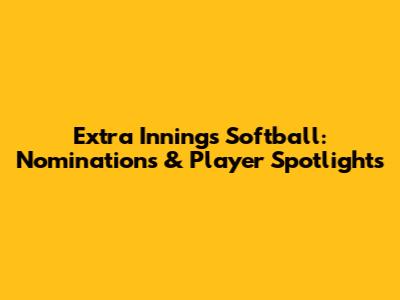 Extra Innings Softball: Nominations & Player Spotlights