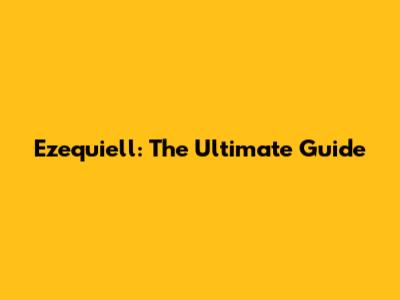 Ezequiell: The Ultimate Guide