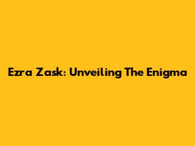 Ezra Zask: Unveiling The Enigma