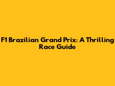 F1 Brazilian Grand Prix: A Thrilling Race Guide