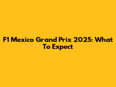 F1 Mexico Grand Prix 2025: What To Expect