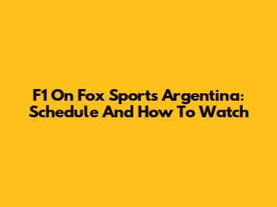 F1 On Fox Sports Argentina: Schedule And How To Watch