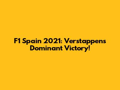 F1 Spain 2021: Verstappen's Dominant Victory!