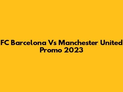 FC Barcelona Vs Manchester United Promo 2023
