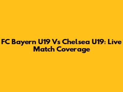FC Bayern U19 Vs Chelsea U19: Live Match Coverage