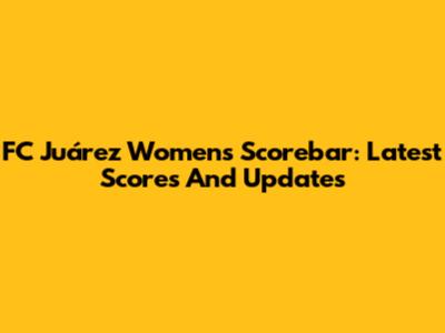 FC Juárez Women's Scorebar: Latest Scores And Updates