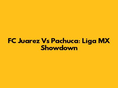 FC Juarez Vs Pachuca: Liga MX Showdown