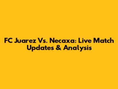 FC Juarez Vs. Necaxa: Live Match Updates & Analysis