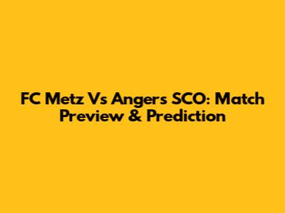 FC Metz Vs Angers SCO: Match Preview & Prediction