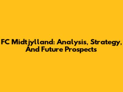 FC Midtjylland: Analysis, Strategy, And Future Prospects
