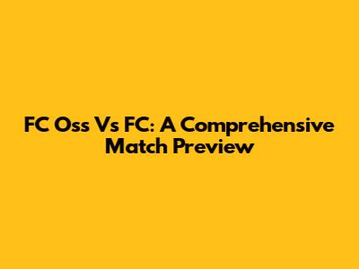 FC Oss Vs FC: A Comprehensive Match Preview