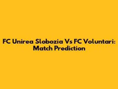 FC Unirea Slobozia Vs FC Voluntari: Match Prediction