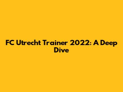 FC Utrecht Trainer 2022: A Deep Dive