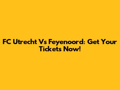 FC Utrecht Vs Feyenoord: Get Your Tickets Now!