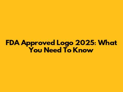 FDA Approved Logo 2025: What You Need To Know