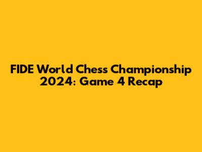 FIDE World Chess Championship 2024: Game 4 Recap
