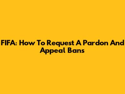FIFA: How To Request A Pardon And Appeal Bans