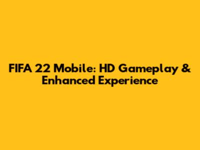 FIFA 22 Mobile: HD Gameplay & Enhanced Experience