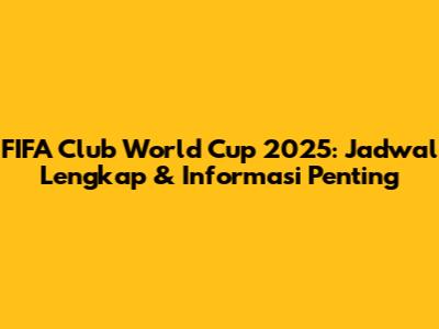 FIFA Club World Cup 2025: Jadwal Lengkap & Informasi Penting