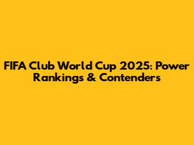 FIFA Club World Cup 2025: Power Rankings & Contenders