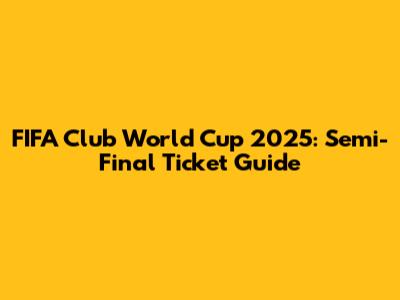 FIFA Club World Cup 2025: Semi-Final Ticket Guide