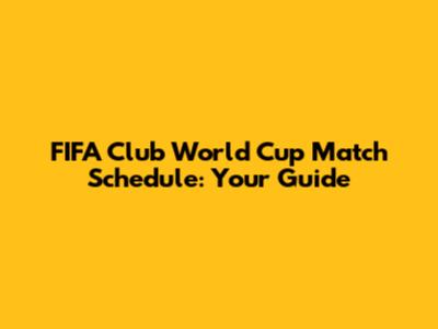 FIFA Club World Cup Match Schedule: Your Guide