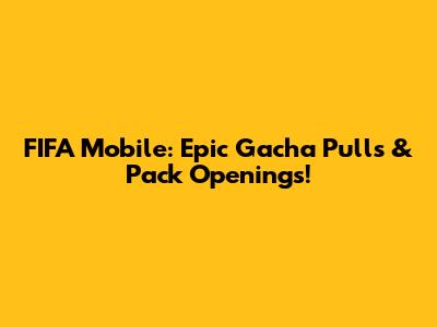 FIFA Mobile: Epic Gacha Pulls & Pack Openings!