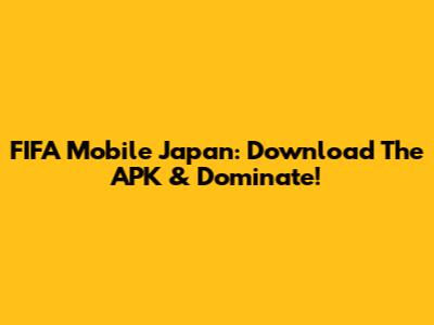 FIFA Mobile Japan: Download The APK & Dominate!
