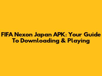 FIFA Nexon Japan APK: Your Guide To Downloading & Playing