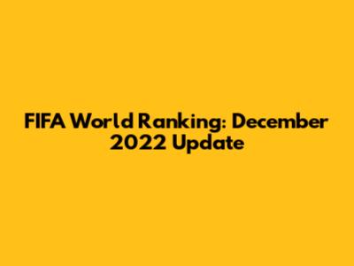 FIFA World Ranking: December 2022 Update