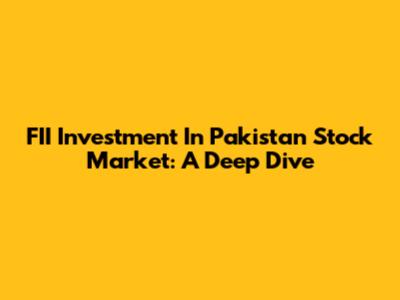 FII Investment In Pakistan Stock Market: A Deep Dive