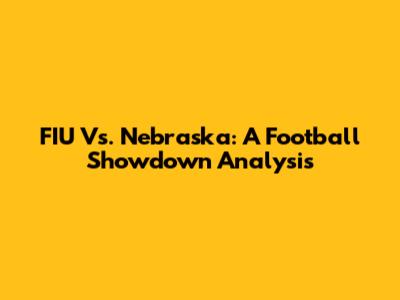 FIU Vs. Nebraska: A Football Showdown Analysis