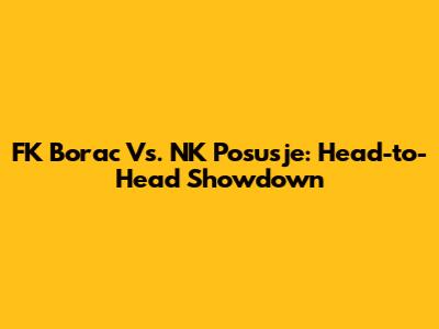 FK Borac Vs. NK Posusje: Head-to-Head Showdown