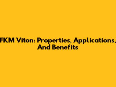 FKM Viton: Properties, Applications, And Benefits