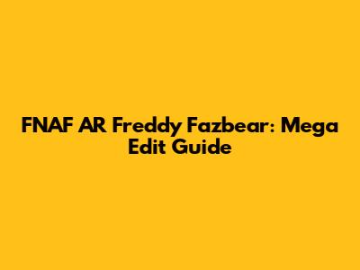 FNAF AR Freddy Fazbear: Mega Edit Guide