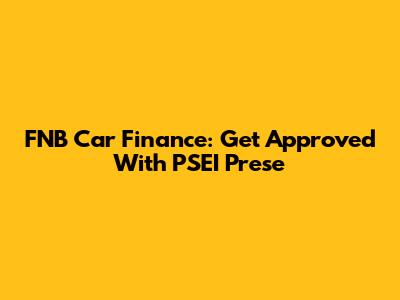 FNB Car Finance: Get Approved With PSEI Prese