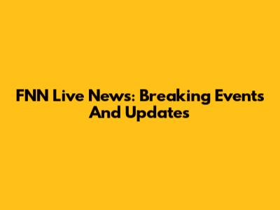 FNN Live News: Breaking Events And Updates